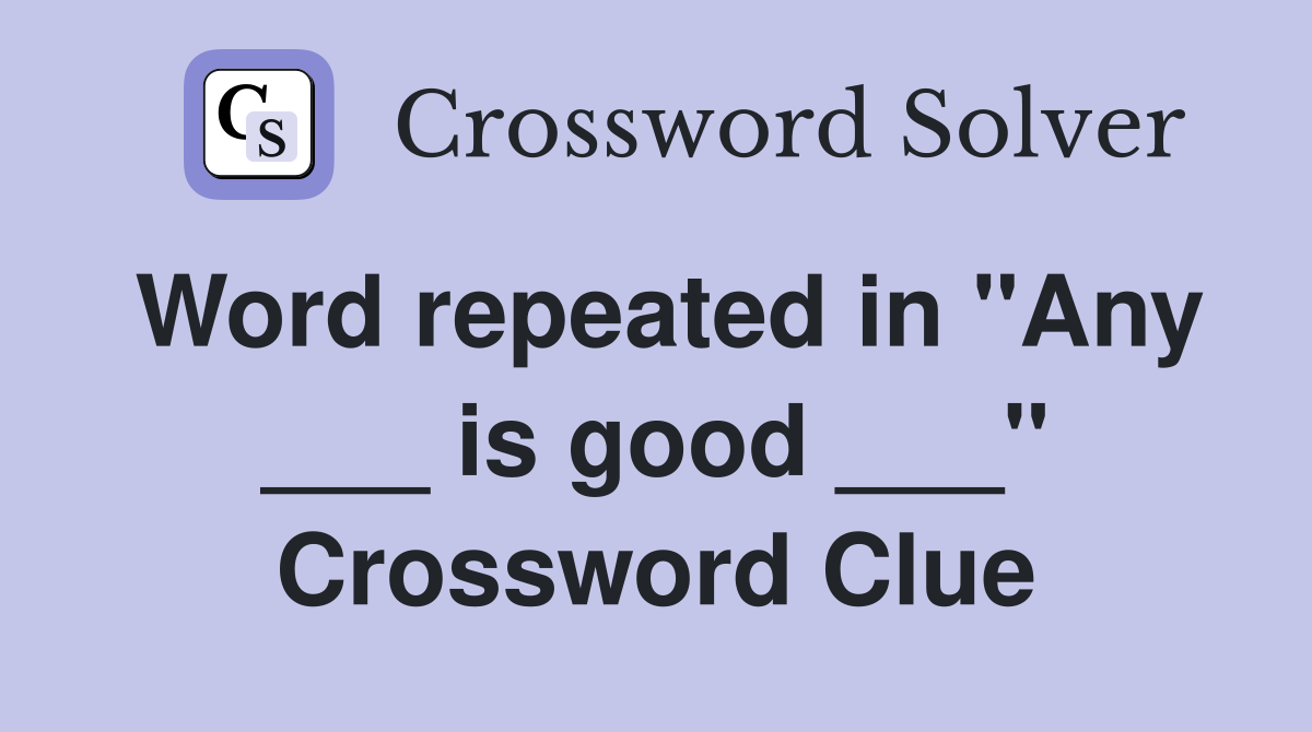 Word repeated in "Any ___ is good ___" Crossword Clue Answers